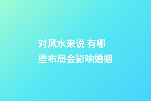 对风水来说 有哪些布局会影响婚姻